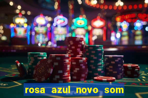 rosa azul novo som letra rosa azul novo som